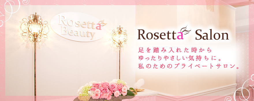 Rosetta Salon 足を踏み入れた時からゆったりやさしい気持ちに。私のためのプライベートサロン。